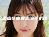 全国点痣疤痕去除手术医院上榜名单前二十位官方公布-院区口腔第二