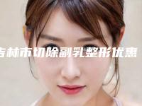 吉林市切除副乳整形优惠价格表重磅上线-近8个月均价为6580元