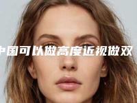 中国可以做高度近视做双眼皮的医院：高度近视做双眼皮医院top50强哪几个好