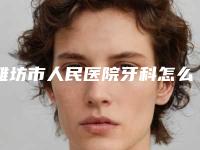 潍坊市人民医院牙科怎么样-价格(费用)清单全面呈现