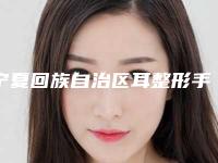 宁夏回族自治区耳整形手术医院口碑排行top10公立推荐（宁夏回族自治区耳整形手术整形医院）