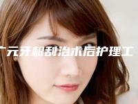 广元牙龈刮治术后护理工作有哪些