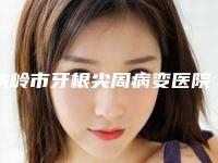 铁岭市牙根尖周病变医院在榜清单实力值得信赖（铁岭市牙根尖周病变口腔医院凭好口碑稳稳上前三强）