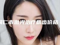 铜仁市激光治疗龋齿价格表在线免费咨询-铜仁市激光治疗龋齿价格