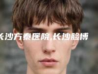 长沙方泰医院,长沙脸博士整形美容门诊部哪家更厉害