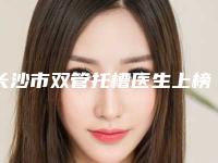 长沙市双管托槽医生上榜清单top10权威发布-长沙市潘卫峰口腔医生